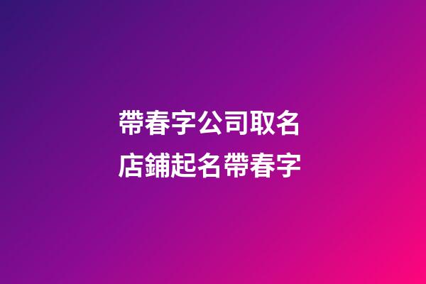 帶春字公司取名 店鋪起名帶春字